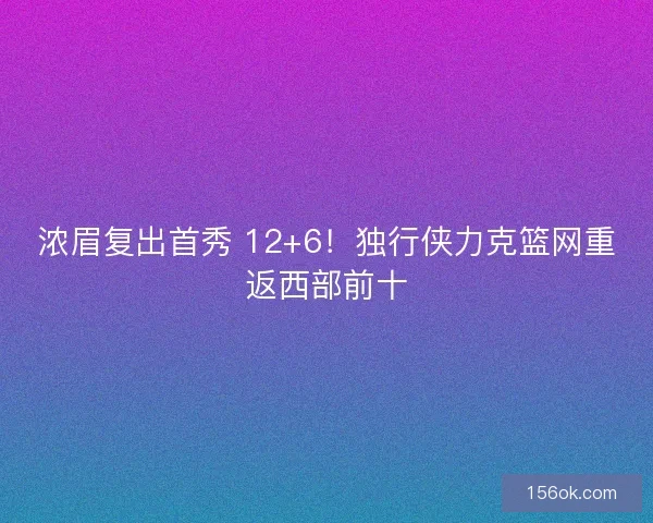 浓眉复出首秀 12+6！独行侠力克篮网重返西部前十