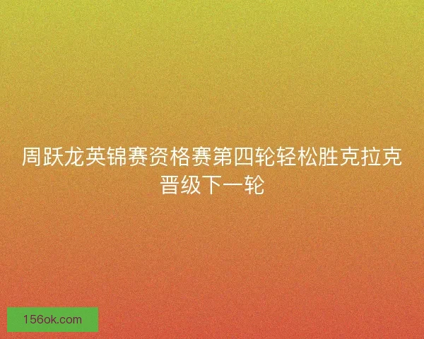 周跃龙英锦赛资格赛第四轮轻松胜克拉克晋级下一轮