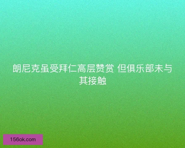 朗尼克虽受拜仁高层赞赏 但俱乐部未与其接触