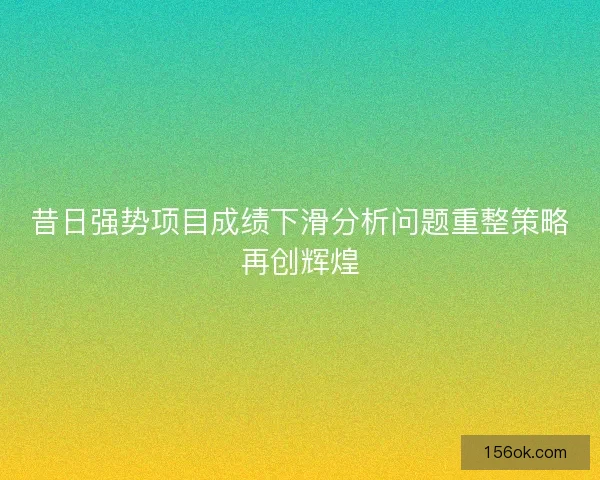 昔日强势项目成绩下滑分析问题重整策略再创辉煌