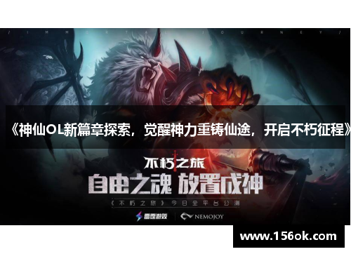《神仙OL新篇章探索,觉醒神力重铸仙途,开启不朽征程》