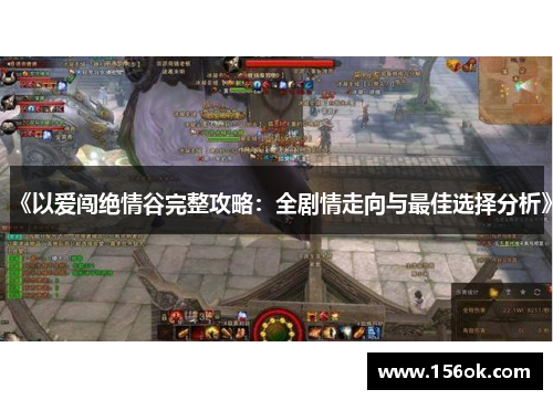 《以爱闯绝情谷完整攻略:全剧情走向与最佳选择分析》