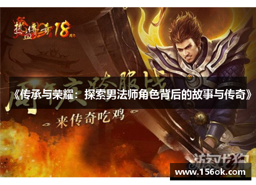 《传承与荣耀:探索男法师角色背后的故事与传奇》